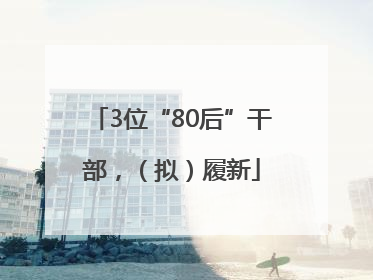 3位“80后”干部，（拟）履新
