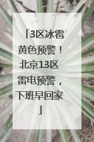 3区冰雹黄色预警！北京13区雷电预警，下班早回家