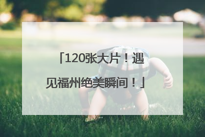 120张大片！遇见福州绝美瞬间！