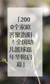 2000个家庭齐聚洛阳！全国幼儿篮球嘉年华将启幕