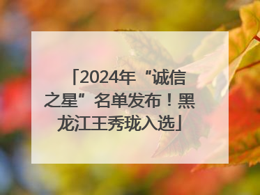 2024年“诚信之星”名单发布！黑龙江王秀珑入选
