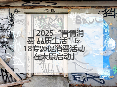 2025“晋情消费 品质生活”6·18专题促消费活动在太原启动