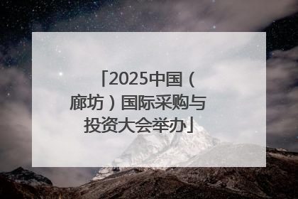 2025中国（廊坊）国际采购与投资大会举办