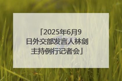 2025年6月9日外交部发言人林剑主持例行记者会