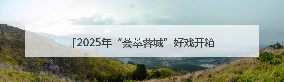 2025年“荟萃蓉城”好戏开箱：30余场精品剧目将轮番上演