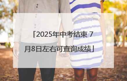 2025年中考结束 7月8日左右可查询成绩