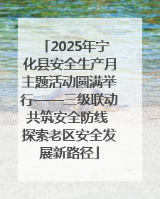 2025年宁化县安全生产月主题活动圆满举行——三级联动共筑安全防线 探索老区安全发展新路径
