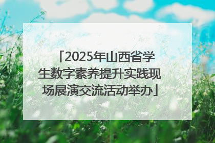 2025年山西省学生数字素养提升实践现场展演交流活动举办