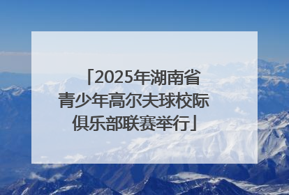 2025年湖南省青少年高尔夫球校际俱乐部联赛举行