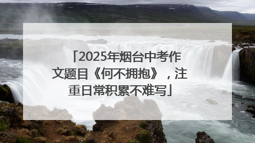 2025年烟台中考作文题目《何不拥抱》，注重日常积累不难写