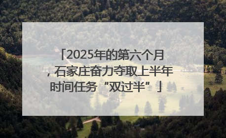 2025年的第六个月，石家庄奋力夺取上半年时间任务“双过半”