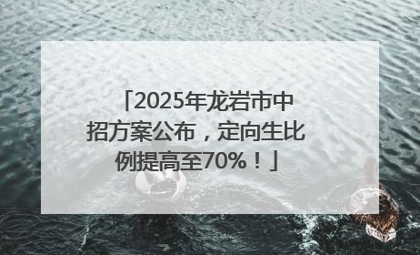 2025年龙岩市中招方案公布，定向生比例提高至70%！