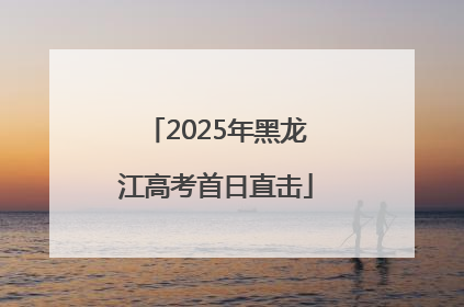 2025年黑龙江高考首日直击