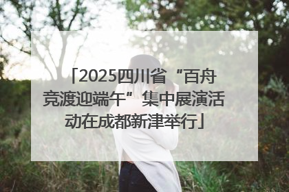2025四川省“百舟竞渡迎端午”集中展演活动在成都新津举行