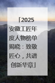 2025安徽工匠年度人物榜单揭晓：致敬匠心，共谱创新华章