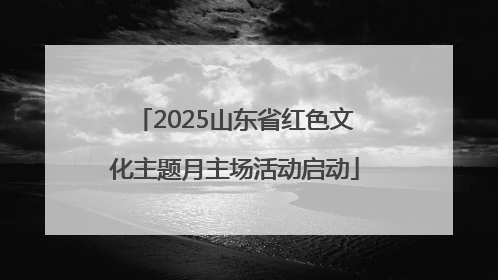 2025山东省红色文化主题月主场活动启动