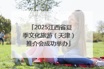 2025江西省夏季文化旅游（天津）推介会成功举办