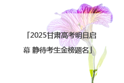 2025甘肃高考明日启幕 静待考生金榜题名