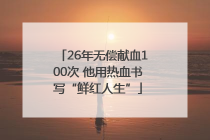 26年无偿献血100次 他用热血书写“鲜红人生”