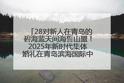 28对新人在青岛的碧海蓝天间海誓山盟！2025年新时代集体婚礼在青岛滨海国际中心文明实践广场举行