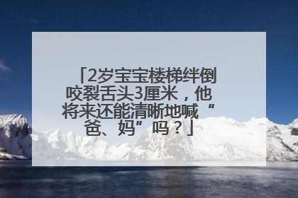 2岁宝宝楼梯绊倒咬裂舌头3厘米，他将来还能清晰地喊“爸、妈”吗？