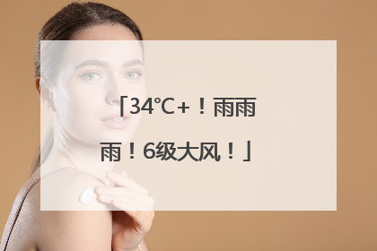 34℃+！雨雨雨！6级大风！