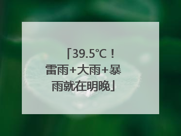 39.5℃！雷雨+大雨+暴雨就在明晚