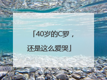 40岁的C罗，还是这么爱哭