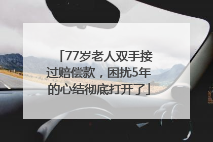 77岁老人双手接过赔偿款，困扰5年的心结彻底打开了