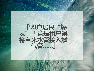 99户居民“爆表”！竟是租户误将自来水管接入燃气管……