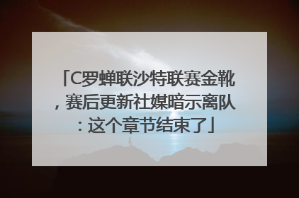 C罗蝉联沙特联赛金靴，赛后更新社媒暗示离队：这个章节结束了