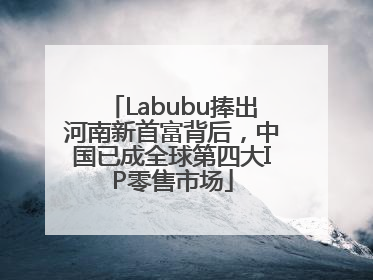Labubu捧出河南新首富背后，中国已成全球第四大IP零售市场