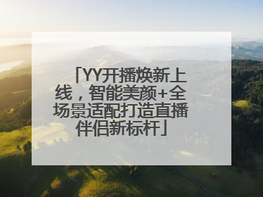 YY开播焕新上线，智能美颜+全场景适配打造直播伴侣新标杆